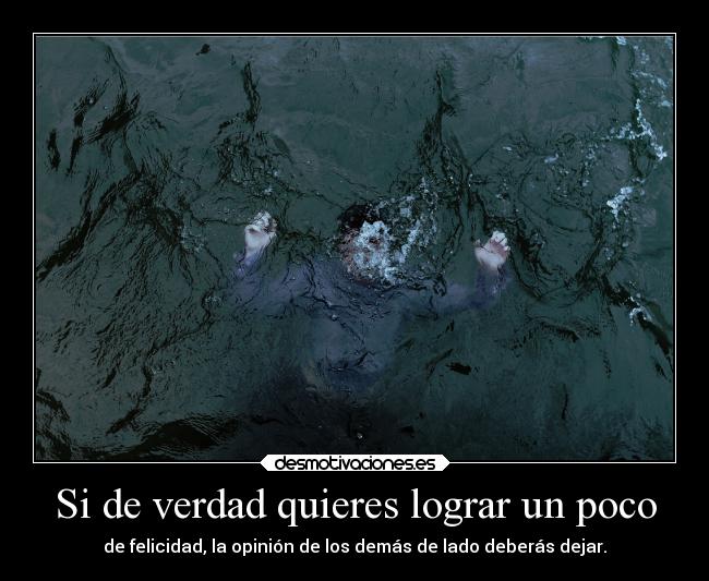 Si de verdad quieres lograr un poco - de felicidad, la opinión de los demás de lado deberás dejar.