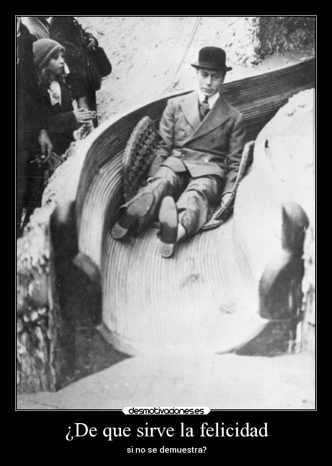 ¿De que sirve la felicidad - si no se demuestra?