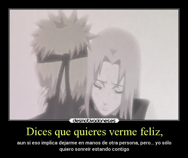 Dices que quieres verme feliz, -