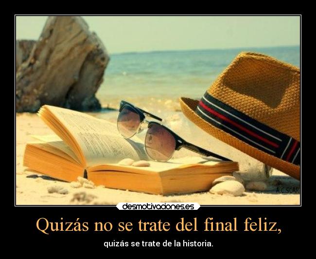 Quizás no se trate del final feliz, - quizás se trate de la historia.