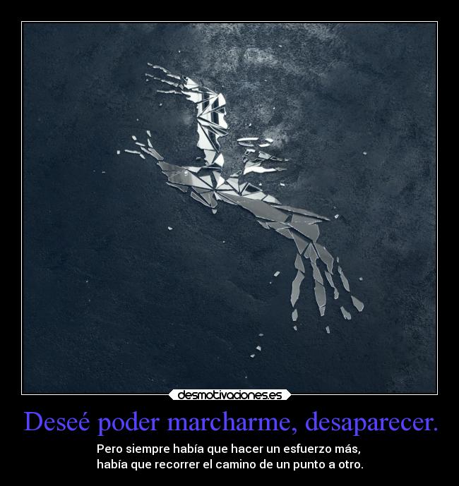 Deseé poder marcharme, desaparecer. - 