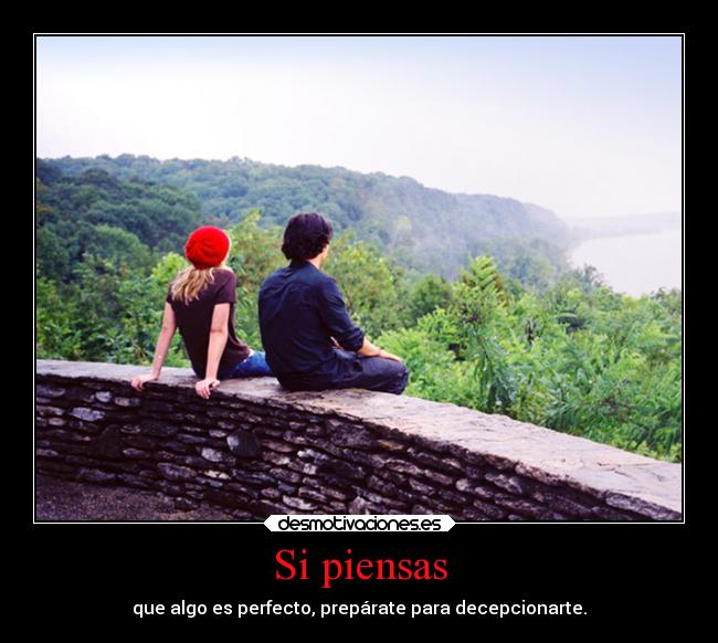 Si piensas - que algo es perfecto, prepárate para decepcionarte.