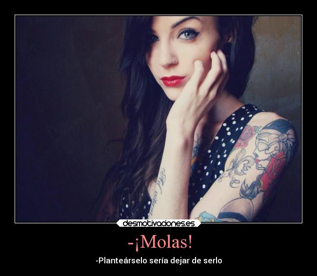 -¡Molas! - -Planteárselo sería dejar de serlo