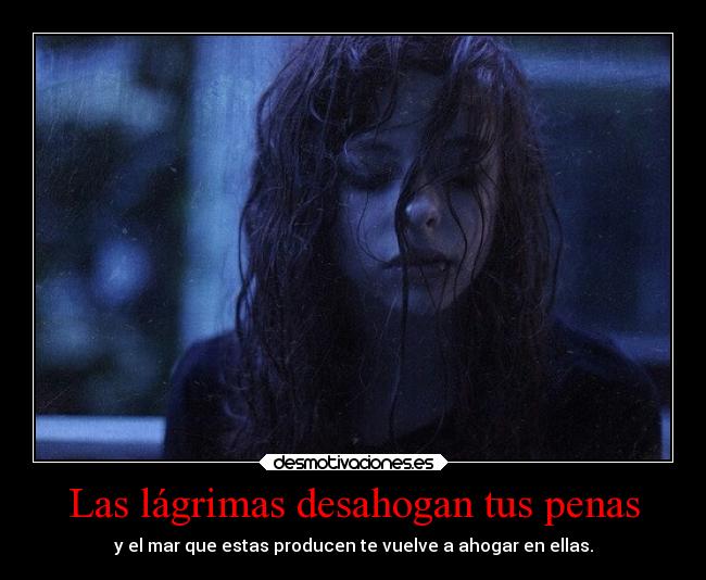 Las lágrimas desahogan tus penas -