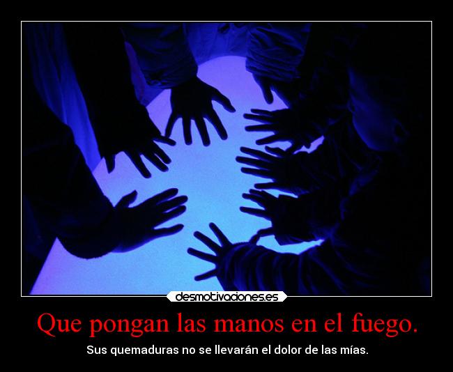 Que pongan las manos en el fuego. - 