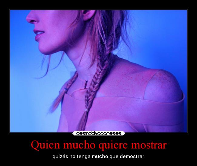 Quien mucho quiere mostrar -