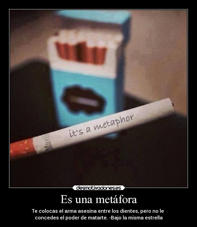 Es una metáfora - Te colocas el arma asesina entre los dientes, pero no le 
concedes el poder de matarte. -Bajo la misma estrella♥