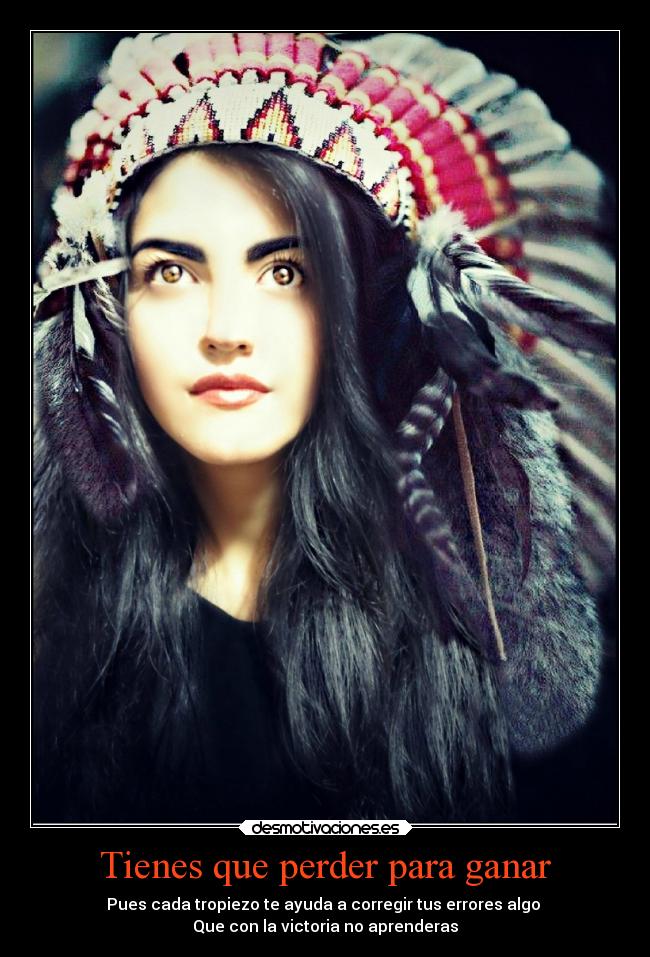 Tienes que perder para ganar - Pues cada tropiezo te ayuda a corregir tus errores algo 
Que con la victoria no aprenderas