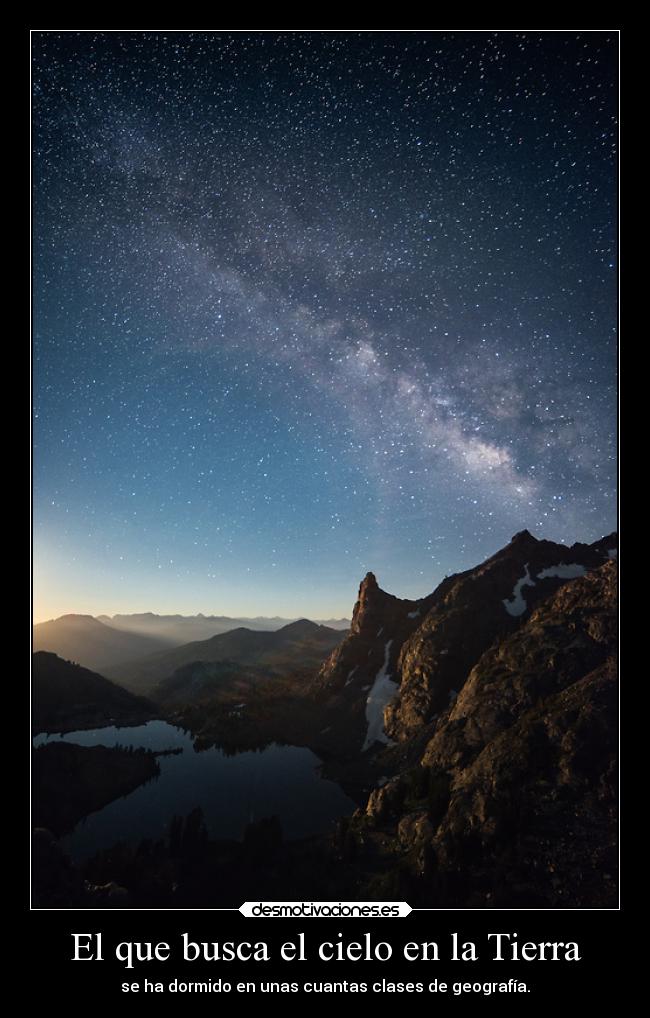 El que busca el cielo en la Tierra - se ha dormido en unas cuantas clases de geografía.