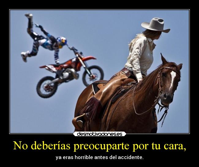 No deberías preocuparte por tu cara, - 