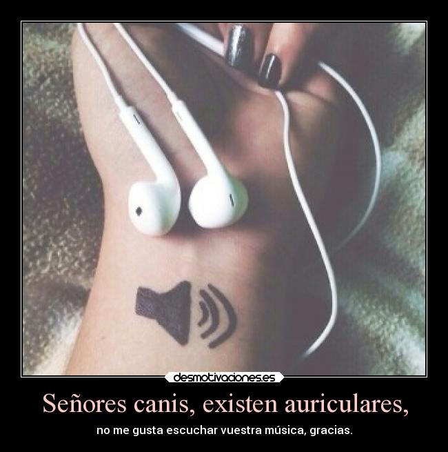Señores canis, existen auriculares, -
