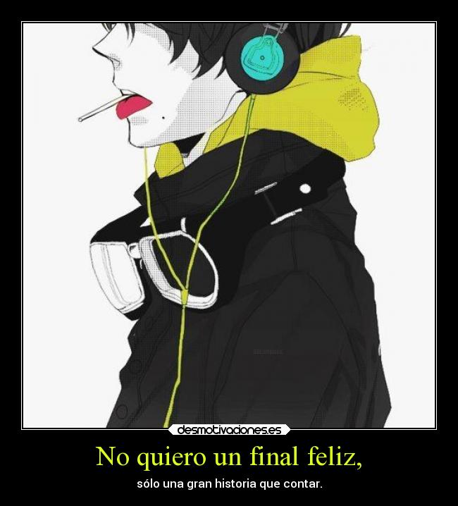 No quiero un final feliz, - sólo una gran historia que contar.