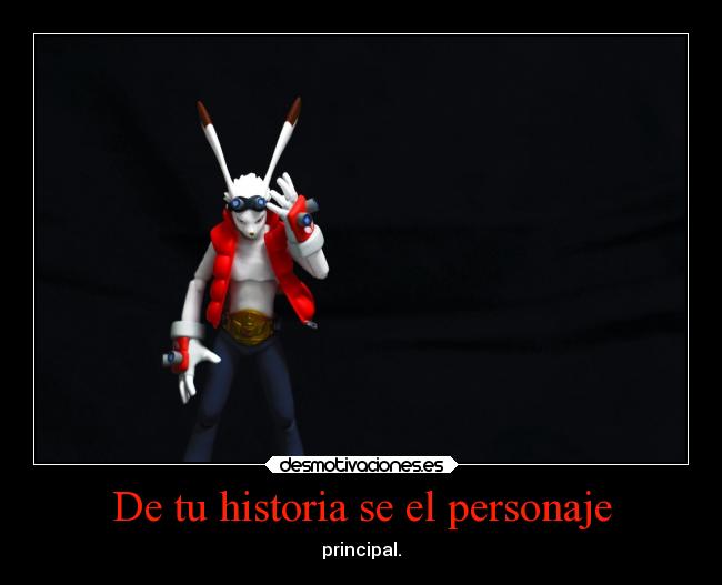 De tu historia se el personaje - principal.