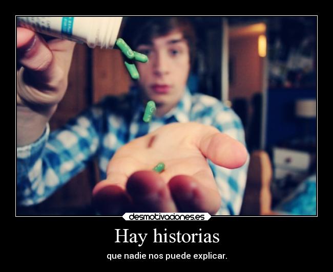 Hay historias - que nadie nos puede explicar.