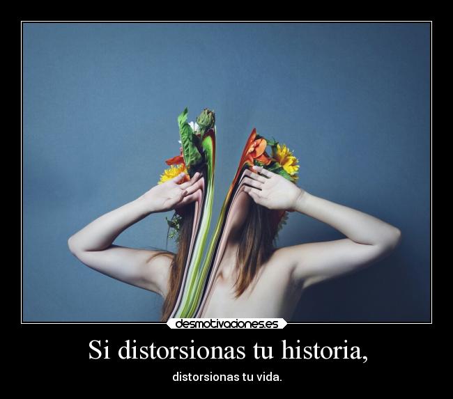 Si distorsionas tu historia, - 