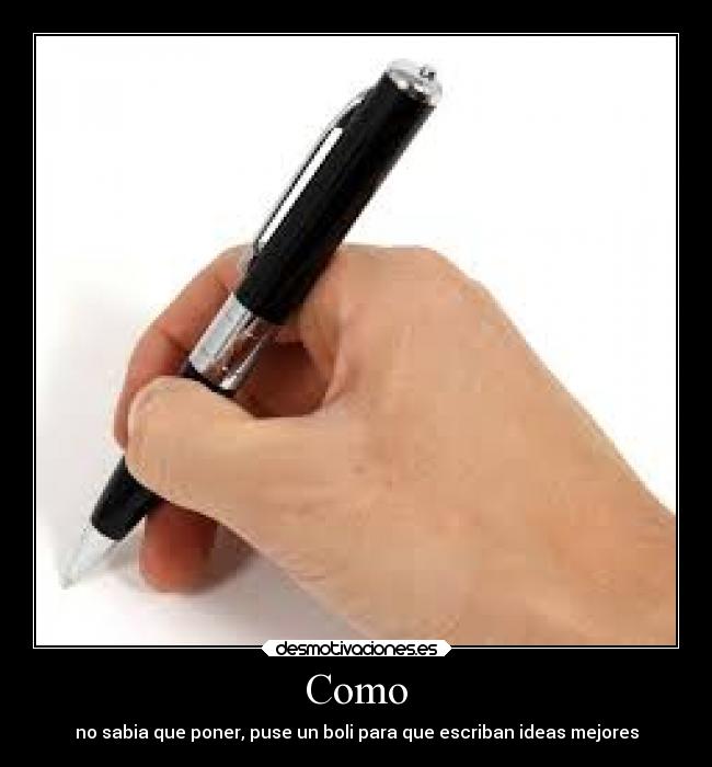 Como - no sabia que poner, puse un boli para que escriban ideas mejores