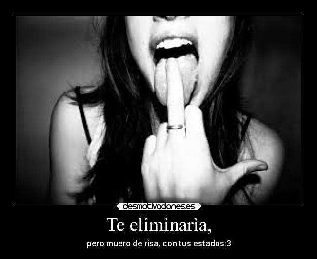 Te eliminarìa, -
