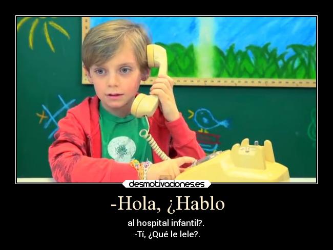 -Hola, ¿Hablo - al hospital infantil?. 
-Tí, ¿Qué le lele?.