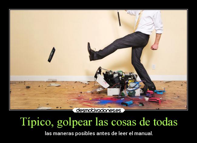 Típico, golpear las cosas de todas -