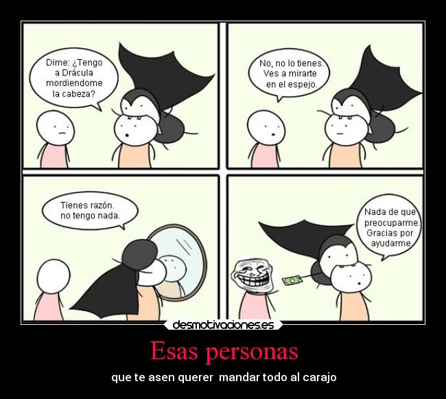 Esas personas - que te asen querer mandar todo al carajo