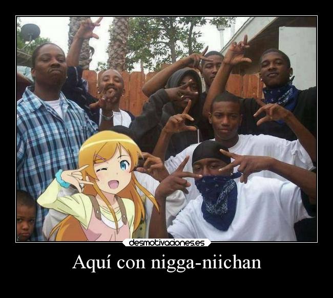 Aquí con nigga-niichan - 