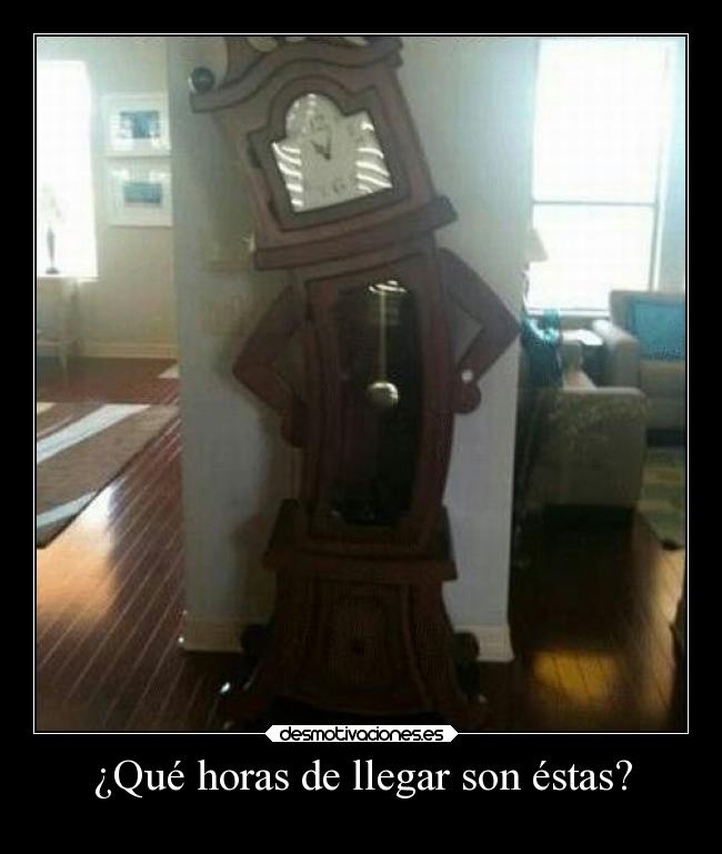 ¿Qué horas de llegar son éstas? - 