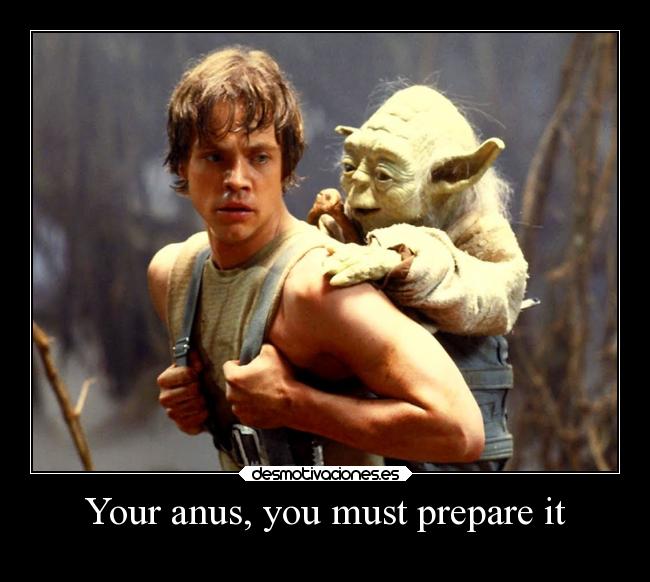 Your anus, you must prepare it - 