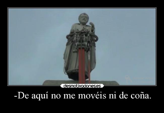 -De aquí no me movéis ni de coña. - 