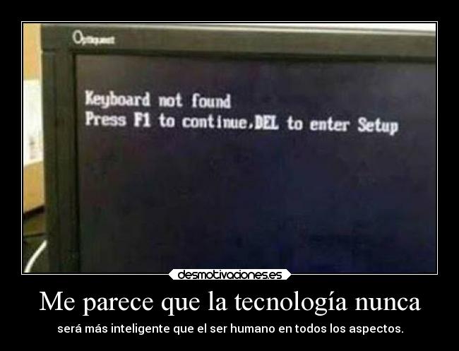 Me parece que la tecnología nunca -