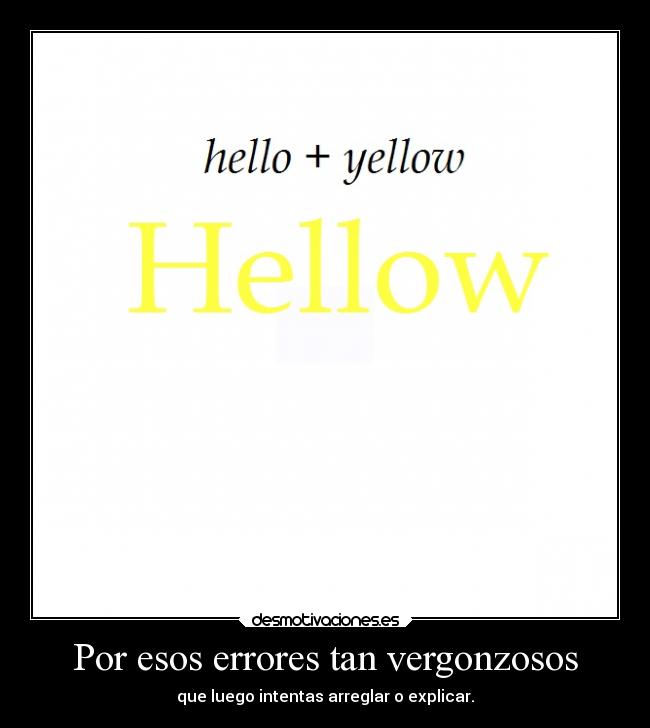 Por esos errores tan vergonzosos - que luego intentas arreglar o explicar.
