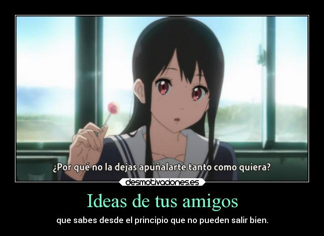 Ideas de tus amigos - que sabes desde el principio que no pueden salir bien.