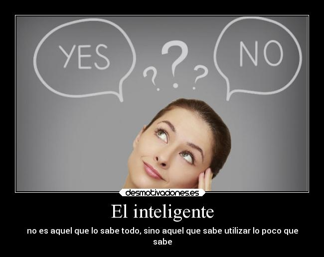 El inteligente - no es aquel que lo sabe todo, sino aquel que sabe utilizar lo poco que
sabe