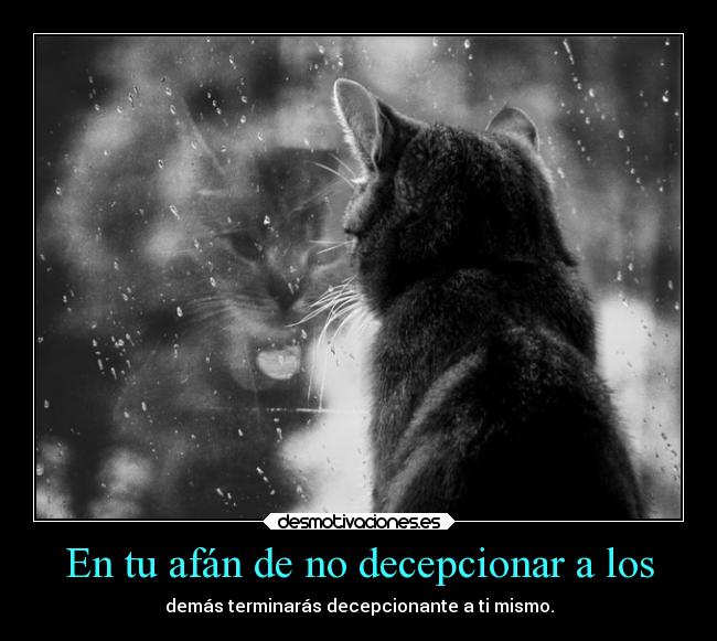 En tu afán de no decepcionar a los - demás terminarás decepcionante a ti mismo.