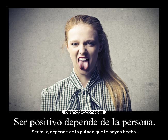 Ser positivo depende de la persona. - Ser feliz, depende de la putada que te hayan hecho.