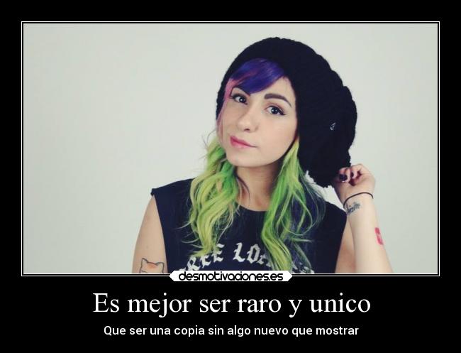Es mejor ser raro y unico - Que ser una copia sin algo nuevo que mostrar