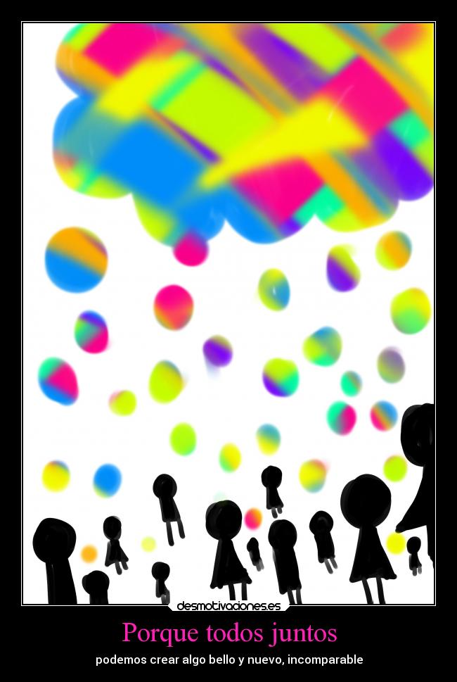 Porque todos juntos - podemos crear algo bello y nuevo, incomparable