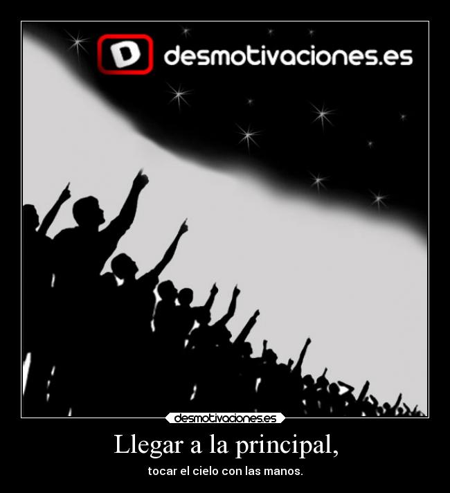 Llegar a la principal, - tocar el cielo con las manos.