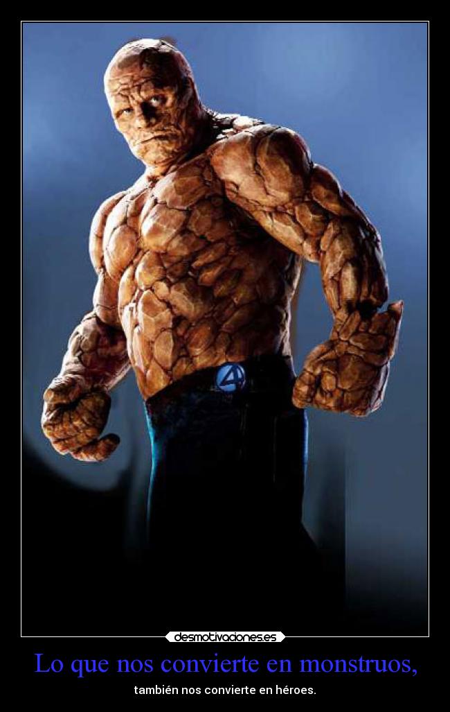 Lo que nos convierte en monstruos, - también nos convierte en héroes.