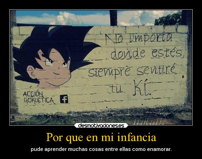 Por que en mi infancia - pude aprender muchas cosas entre ellas como enamorar.