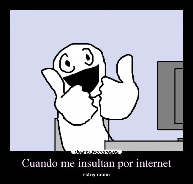 Cuando me insultan por internet - estoy como.
