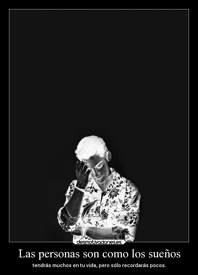 Las personas son como los sueños - tendrás muchos en tu vida, pero sólo recordarás pocos.