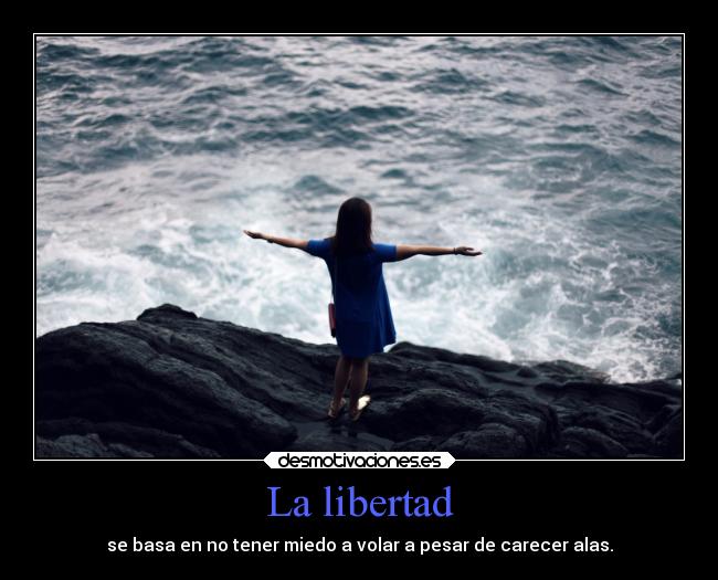 La libertad - se basa en no tener miedo a volar a pesar de carecer alas.