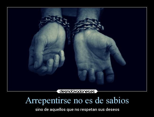 Arrepentirse no es de sabios - sino de aquellos que no respetan sus deseos