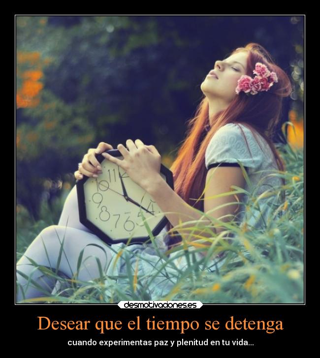 Desear que el tiempo se detenga - cuando experimentas paz y plenitud en tu vida...