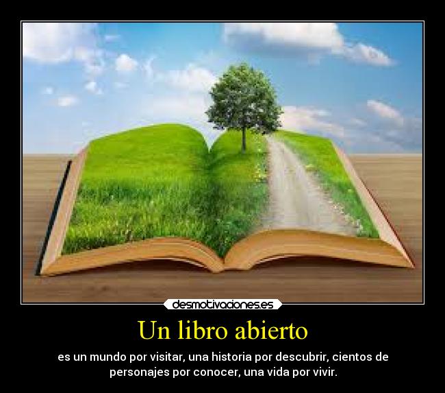 Un libro abierto - es un mundo por visitar, una historia por descubrir, cientos de
personajes por conocer, una vida por vivir.
