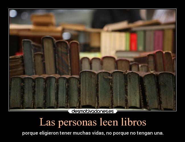Las personas leen libros - porque eligieron tener muchas vidas, no porque no tengan una.