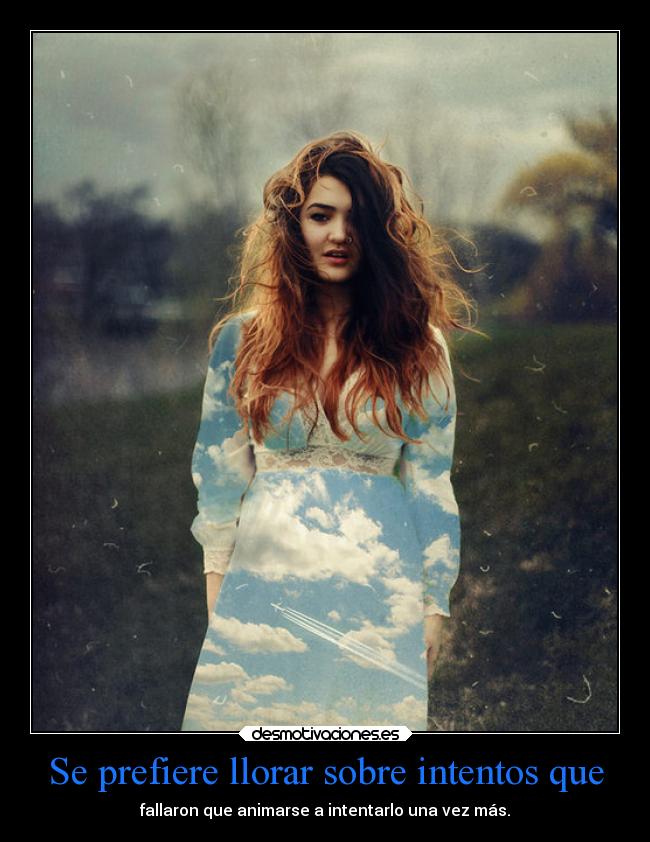 Se prefiere llorar sobre intentos que - fallaron que animarse a intentarlo una vez más.