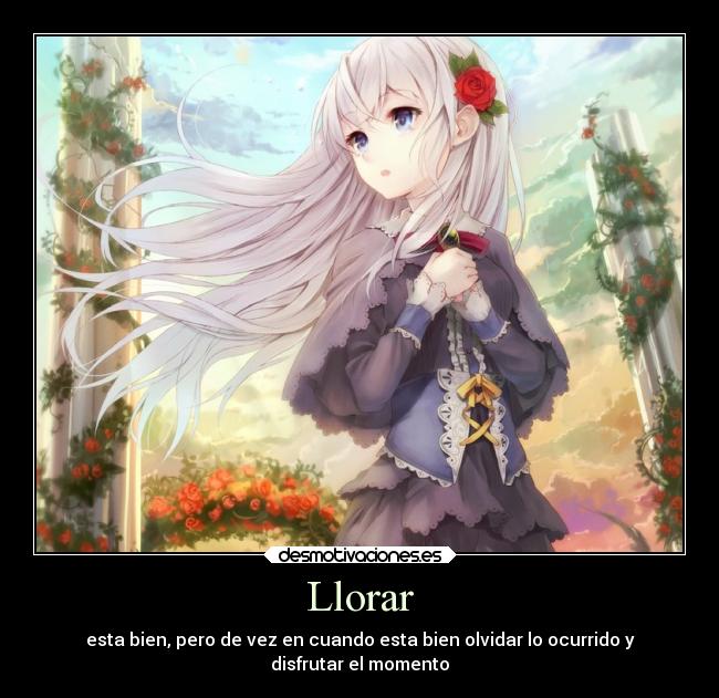 Llorar - esta bien, pero de vez en cuando esta bien olvidar lo ocurrido y
disfrutar el momento