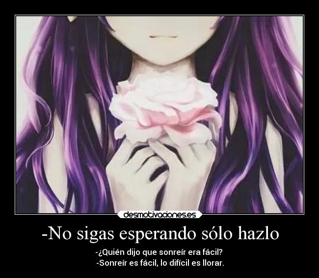 -No sigas esperando sólo hazlo -