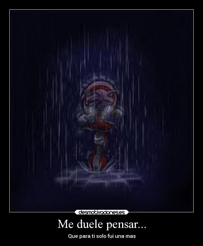 Me duele pensar... - Que para ti solo fui una mas